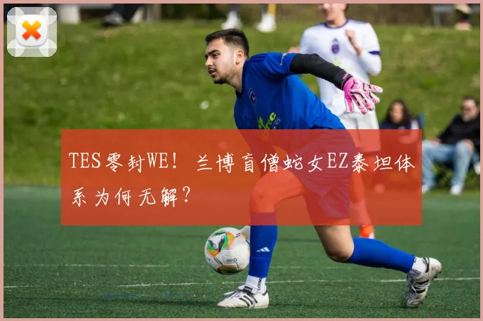 TES零封WE！兰博盲僧蛇女EZ泰坦体系为何无解？