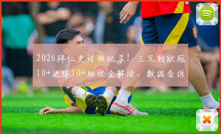 2026拜仁史诗级纪录！三叉戟欧冠10+进球10+助攻全解读，数据告诉你谁是真核