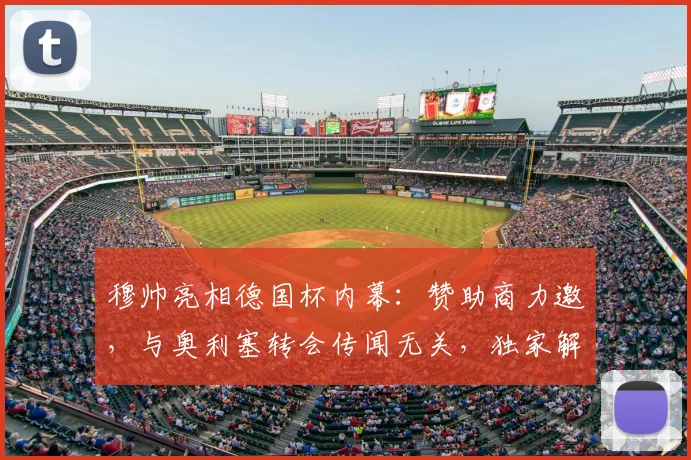 穆帅亮相德国杯内幕：赞助商力邀，与奥利塞转会传闻无关，独家解读背后原因