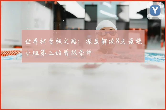 世界杯晋级之路：深度解读8支最强小组第三的晋级条件