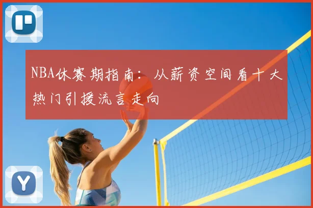 NBA休赛期指南：从薪资空间看十大热门引援流言走向
