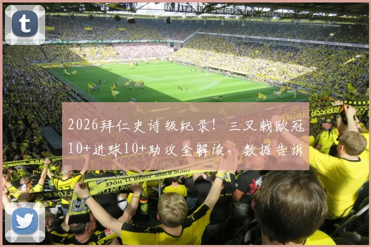2026拜仁史诗级纪录！三叉戟欧冠10+进球10+助攻全解读，数据告诉你谁是真核