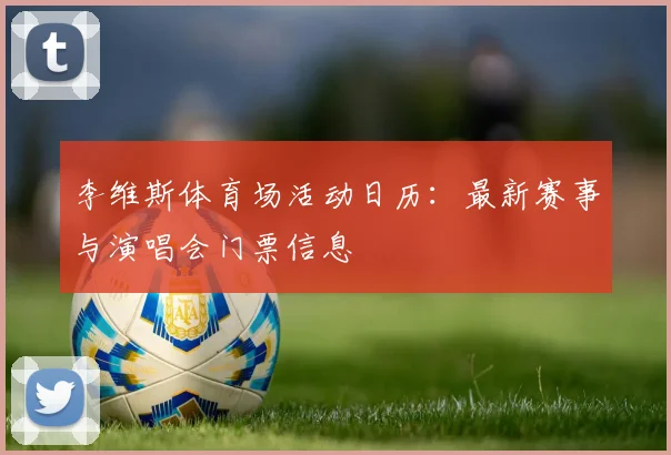 李维斯体育场活动日历：最新赛事与演唱会门票信息