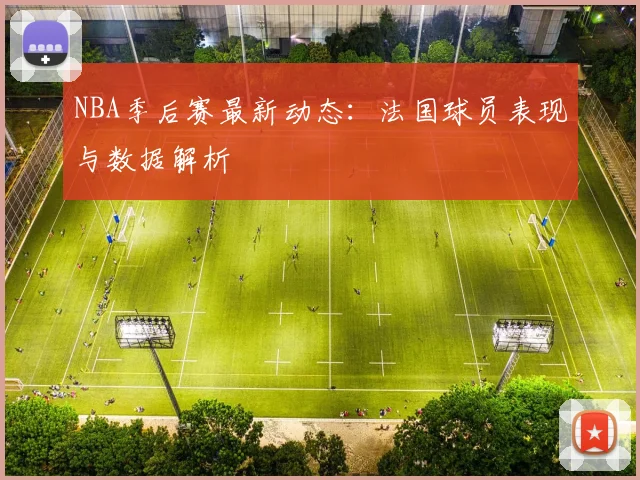 NBA季后赛最新动态：法国球员表现与数据解析
